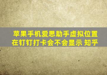 苹果手机爱思助手虚拟位置在钉钉打卡会不会显示 知乎